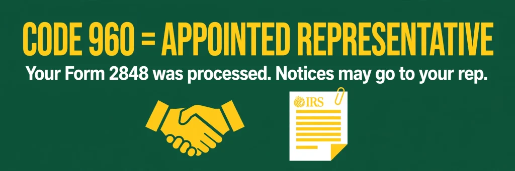 IRS Code 960 means appointed representative — your Form 2848 was processed, notices may go to your rep